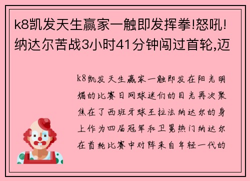 k8凯发天生赢家一触即发挥拳!怒吼!纳达尔苦战3小时41分钟闯过首轮,迈出卫冕第一步 - 副本